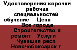 Удостоверения корочки рабочих специальностей (обучение) › Цена ­ 2 500 - Все города Строительство и ремонт » Услуги   . Чувашия респ.,Новочебоксарск г.